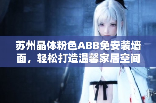 蘇州晶體粉色ABB免安裝墻面，輕松打造溫馨家居空間