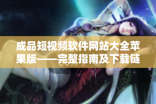 成品短視頻軟件網站大全蘋果版——完整指南及下載鏈接整合
