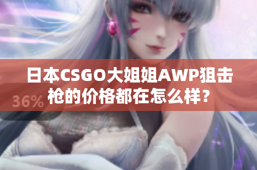 日本CSGO大姐姐AWP狙擊槍的價(jià)格都在怎么樣？