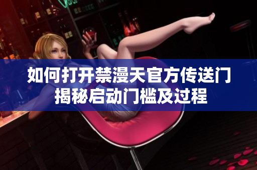 如何打開禁漫天官方傳送門 揭秘啟動(dòng)門檻及過程