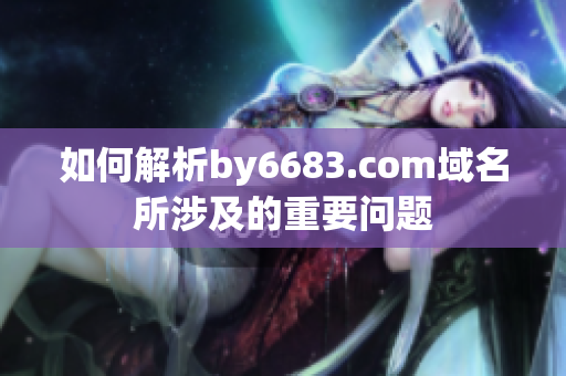 如何解析by6683.com域名所涉及的重要問題