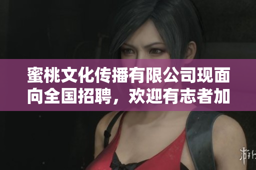 蜜桃文化傳播有限公司現(xiàn)面向全國招聘，歡迎有志者加盟