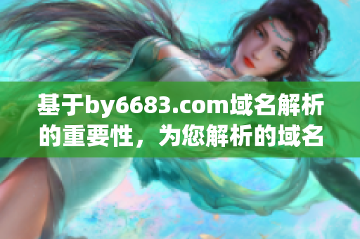 基于by6683.com域名解析的重要性，為您解析的域名by6683.com是什么？