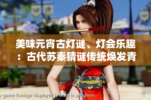 美味元宵古燈謎、燈會(huì)樂趣：古代蘇秦猜謎傳統(tǒng)煥發(fā)青春