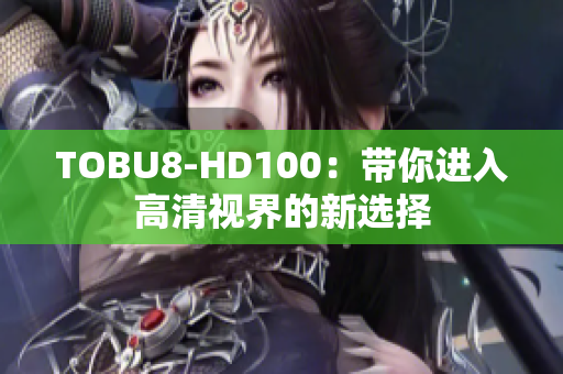 TOBU8-HD100：帶你進入高清視界的新選擇