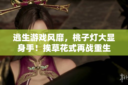 逃生游戲風(fēng)靡，桃子燈大顯身手！挨草花式再戰(zhàn)重生