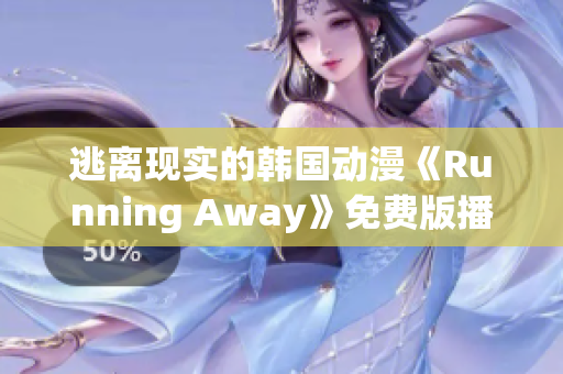 逃離現(xiàn)實的韓國動漫《Running Away》免費版播出中- 用冒險解套!