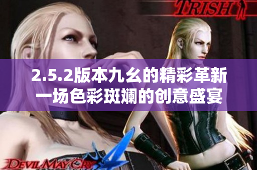 2.5.2版本九幺的精彩革新一場色彩斑斕的創(chuàng)意盛宴