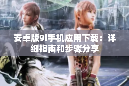 安卓版9i手機應(yīng)用下載：詳細指南和步驟分享