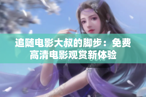 追隨電影大叔的腳步：免費(fèi)高清電影觀賞新體驗(yàn)