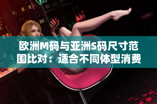 歐洲M碼與亞洲S碼尺寸范圍比對(duì)：適合不同體型消費(fèi)者的尺寸選擇對(duì)比