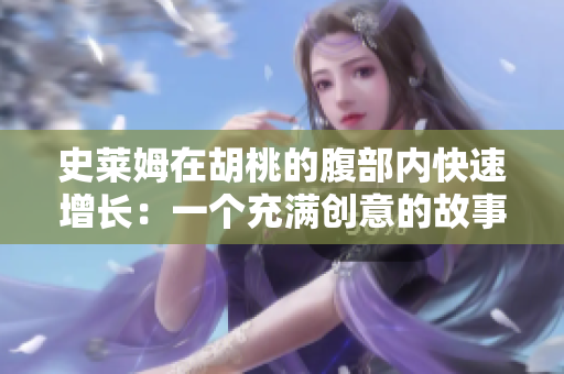 史萊姆在胡桃的腹部內(nèi)快速增長：一個充滿創(chuàng)意的故事