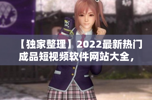【獨家整理】2022最新熱門成品短視頻軟件網(wǎng)站大全，蘋果版免費下載全攻略