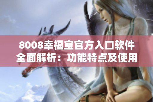 8008幸福寶官方入口軟件全面解析：功能特點(diǎn)及使用指南