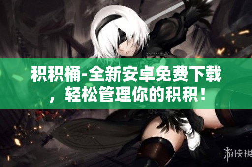 積積桶-全新安卓免費(fèi)下載，輕松管理你的積積！