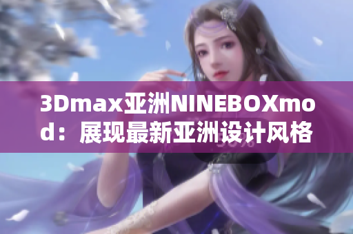3Dmax亞洲NINEBOXmod：展現(xiàn)最新亞洲設(shè)計(jì)風(fēng)格