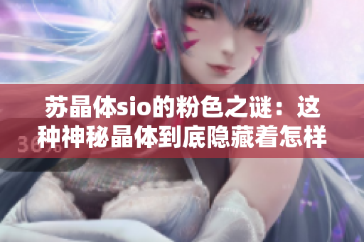 蘇晶體sio的粉色之謎：這種神秘晶體到底隱藏著怎樣的魔力和秘密？