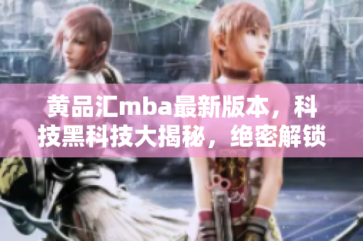 黃品匯mba最新版本，科技黑科技大揭秘，絕密解鎖版亮相，創(chuàng)新技術(shù)全方位介紹
