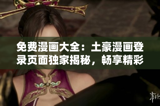 免費漫畫大全：土豪漫畫登錄頁面獨家揭秘，暢享精彩漫畫資源