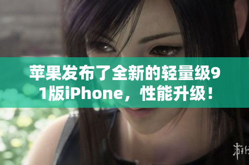 蘋果發(fā)布了全新的輕量級91版iPhone，性能升級！