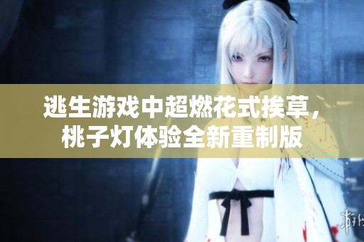 逃生游戲中超燃花式挨草，桃子燈體驗(yàn)全新重制版