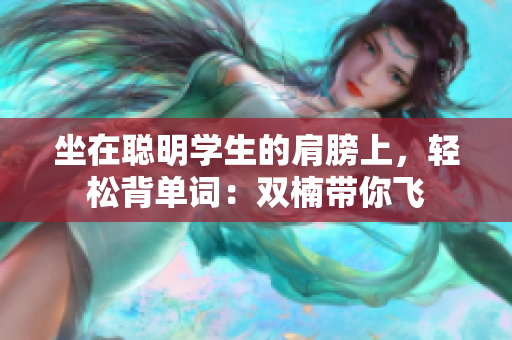 坐在聰明學(xué)生的肩膀上，輕松背單詞：雙楠帶你飛