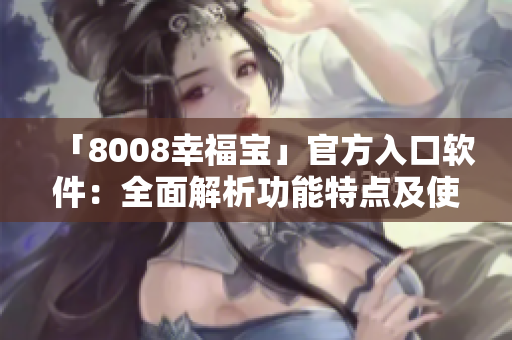 「8008幸福寶」官方入口軟件：全面解析功能特點及使用方法