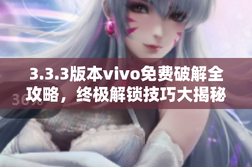3.3.3版本vivo免費破解全攻略，終極解鎖技巧大揭秘