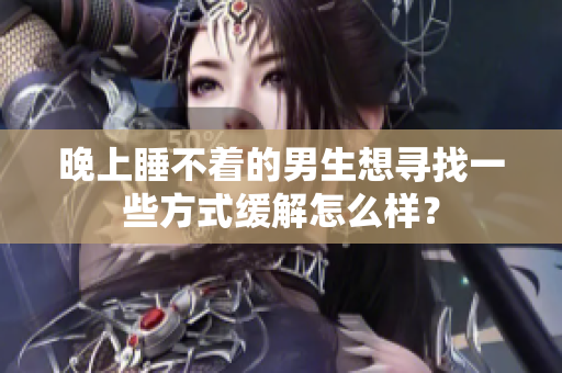 晚上睡不著的男生想尋找一些方式緩解怎么樣？
