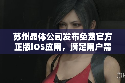 蘇州晶體公司發(fā)布免費(fèi)官方正版iOS應(yīng)用，滿足用戶需求
