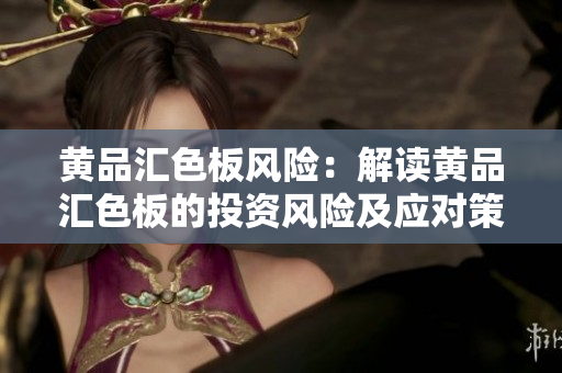 黃品匯色板風(fēng)險(xiǎn)：解讀黃品匯色板的投資風(fēng)險(xiǎn)及應(yīng)對(duì)策略