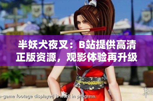 半妖犬夜叉：B站提供高清正版資源，觀影體驗(yàn)再升級(jí)