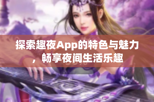 探索趣夜App的特色與魅力，暢享夜間生活樂趣