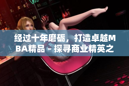 經(jīng)過十年磨礪，打造卓越MBA精品 – 探尋商業(yè)精英之路