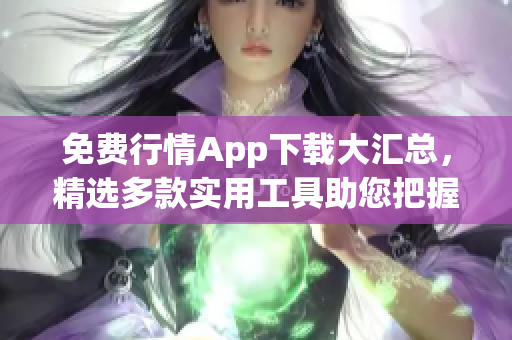 免費行情App下載大匯總，精選多款實用工具助您把握市場動向