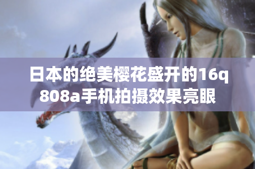 日本的絕美櫻花盛開的16q808a手機拍攝效果亮眼