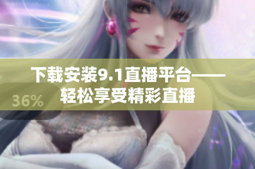 下載安裝9.1直播平臺——輕松享受精彩直播
