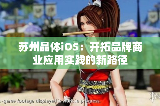 蘇州晶體iOS：開(kāi)拓品牌商業(yè)應(yīng)用實(shí)踐的新路徑