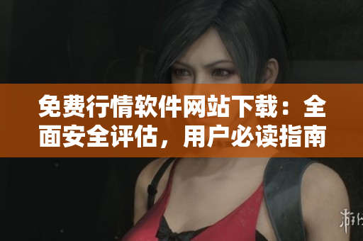 免費(fèi)行情軟件網(wǎng)站下載：全面安全評(píng)估，用戶(hù)必讀指南
