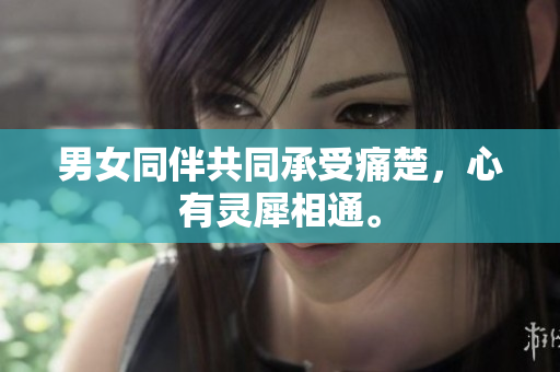 男女同伴共同承受痛楚，心有靈犀相通。