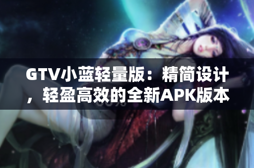 GTV小藍(lán)輕量版：精簡(jiǎn)設(shè)計(jì)，輕盈高效的全新APK版本
