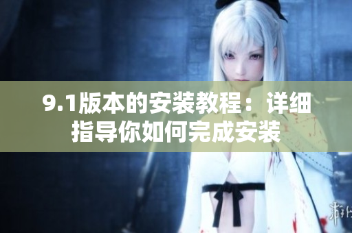 9.1版本的安裝教程：詳細(xì)指導(dǎo)你如何完成安裝