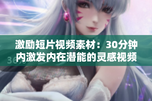 激勵(lì)短片視頻素材：30分鐘內(nèi)激發(fā)內(nèi)在潛能的靈感視頻