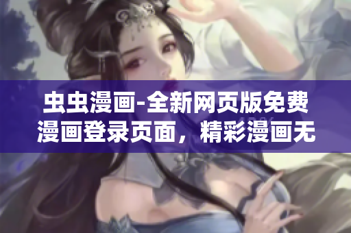 蟲(chóng)蟲(chóng)漫畫(huà)-全新網(wǎng)頁(yè)版免費(fèi)漫畫(huà)登錄頁(yè)面，精彩漫畫(huà)無(wú)限暢讀