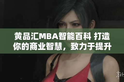 黃品匯MBA智能百科 打造你的商業(yè)智慧，致力于提升商業(yè)領(lǐng)域知識(shí)和技能