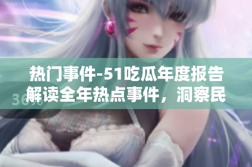 熱門(mén)事件-51吃瓜年度報(bào)告解讀全年熱點(diǎn)事件，洞察民生熱議，反映社會(huì)風(fēng)向