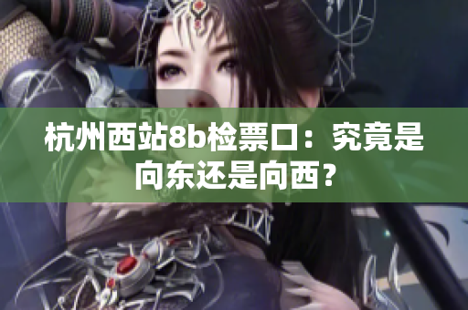 杭州西站8b檢票口：究竟是向東還是向西？