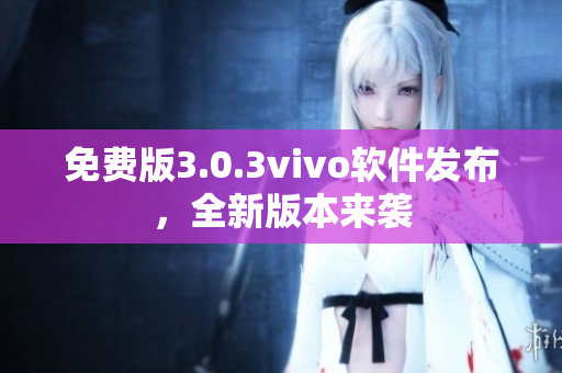 免費(fèi)版3.0.3vivo軟件發(fā)布，全新版本來襲