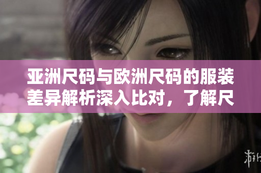 亞洲尺碼與歐洲尺碼的服裝差異解析深入比對，了解尺碼差異對照