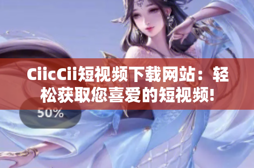 CiicCii短視頻下載網(wǎng)站：輕松獲取您喜愛的短視頻!